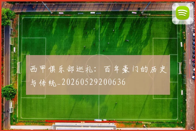 西甲俱乐部巡礼:百年豪门的历史与传统_20260529200636