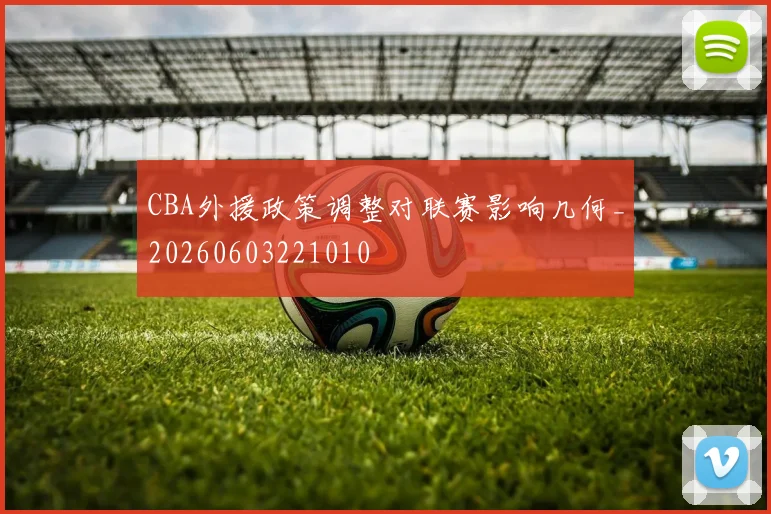 CBA外援政策调整对联赛影响几何_20260603221010