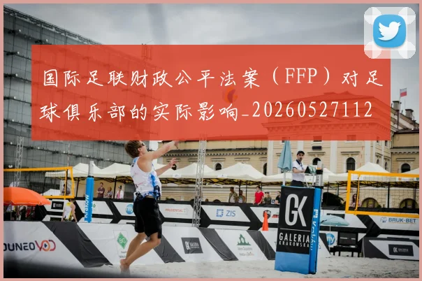 国际足联财政公平法案(FFP)对足球俱乐部的实际影响_20260527112018